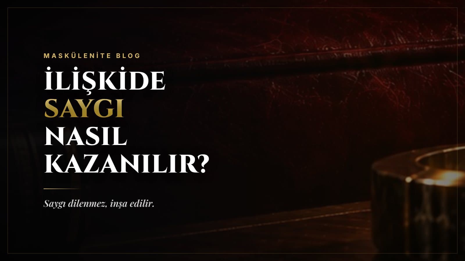 İlişkide Saygı Nasıl Kazanılır? Saygı Dilenmez, İnşa Edilir
