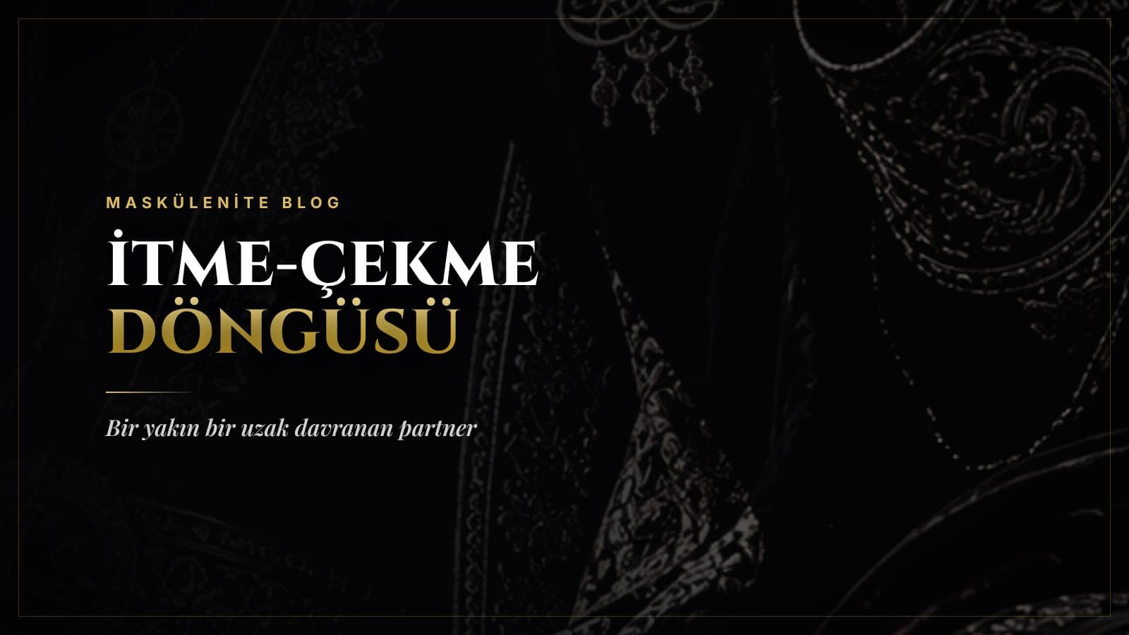İtme-Çekme Döngüsü: Bir Yakın Bir Uzak Davranan Partner