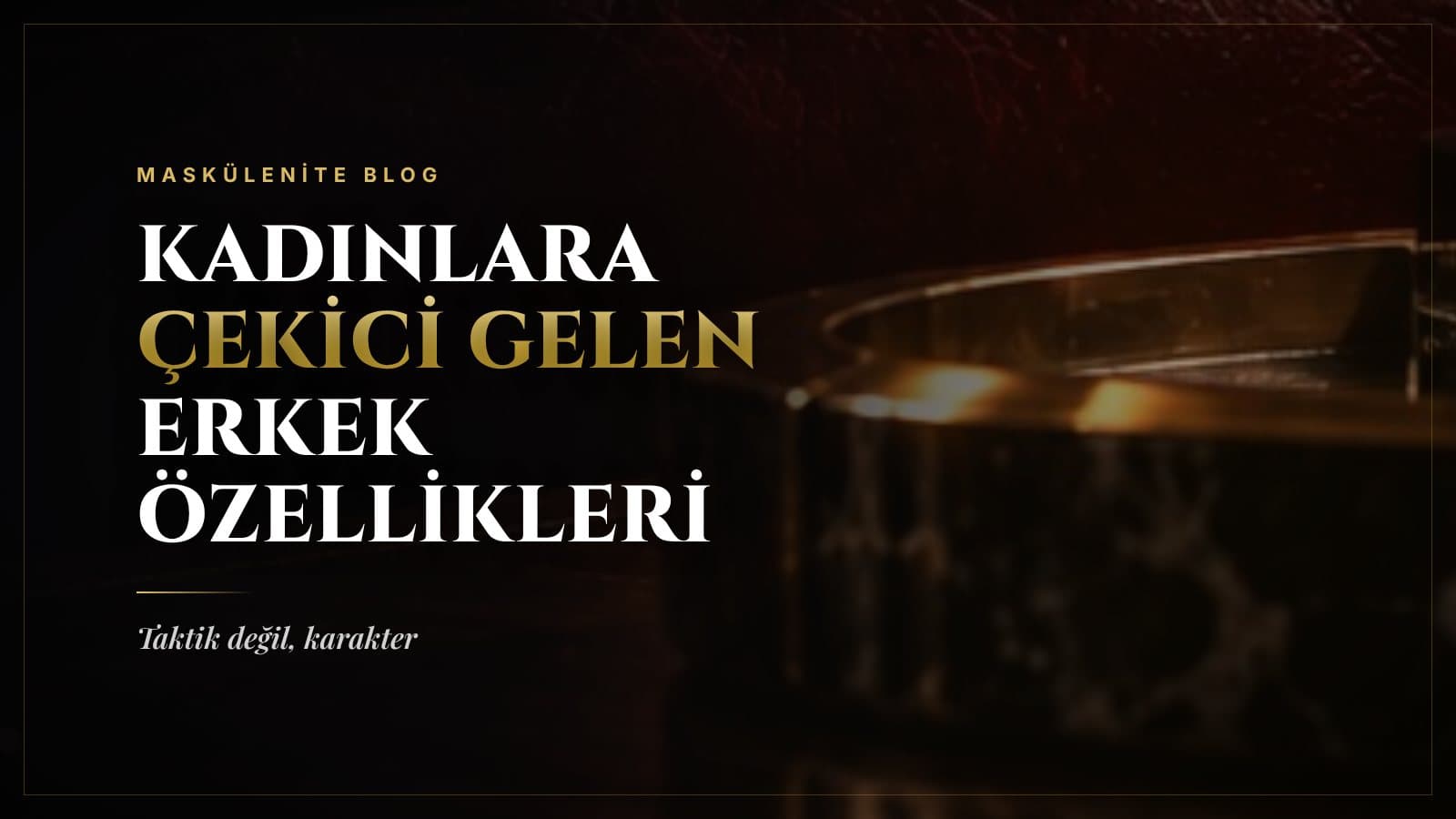 Kadınlara Çekici Gelen Erkek Özellikleri: Taktik Değil, Karakter